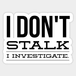 I Don't Stalk I Investigate - Funny Sayings Sticker